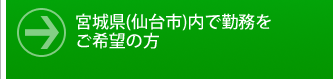 宮城県(仙台市内）で勤務をご希望の方はこちら