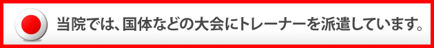 当院では国体などの大会にトレーナーを派遣しています。