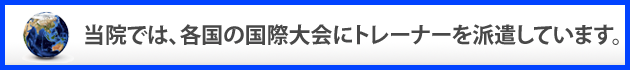 当院では、各国の国際大会にトレーナーを派遣しています。