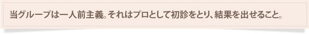 当グループは一人前手技。それはプロとして初診をとり、結果を出せること。